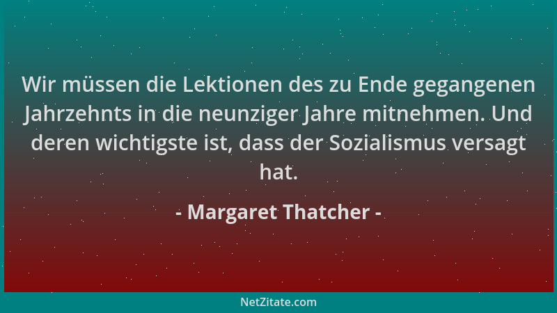 Margaret Thatcher - Wir müssen die Lektionen des zu Ende gegangenen Jahrzehnts in die neunziger Jahre mitnehmen. Und deren...