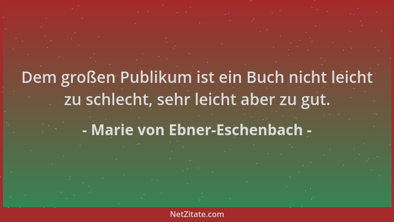 Marie von Ebner-Eschenbach - Dem großen Publikum ist ein Buch nicht leicht zu schlecht, sehr leicht aber zu gut....