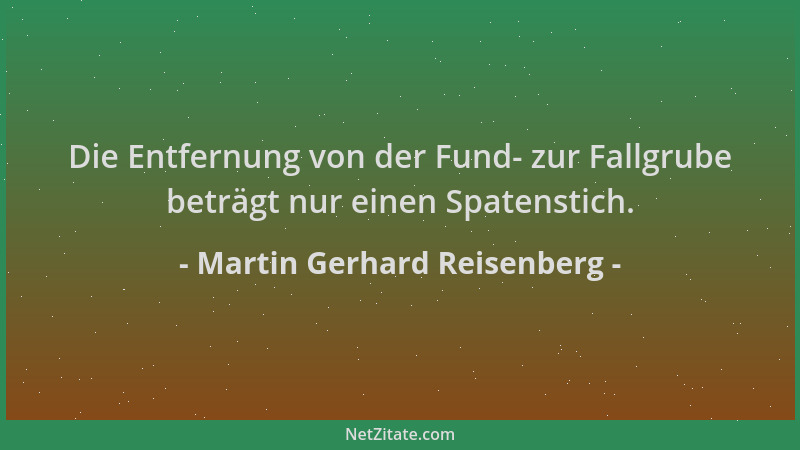 Martin Gerhard Reisenberg - Die Entfernung von der Fund- zur Fallgrube beträgt nur einen Spatenstich....