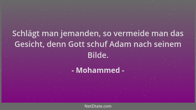 Mohammed - Schlägt man jemanden, so vermeide man das Gesicht, denn Gott schuf Adam nach seinem Bilde....