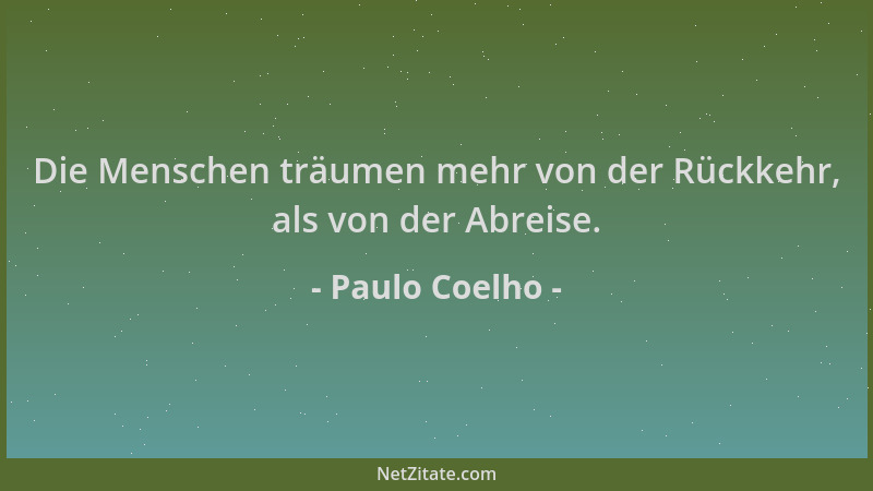 Paulo Coelho - Die Menschen träumen mehr von der Rückkehr, als von der Abreise....