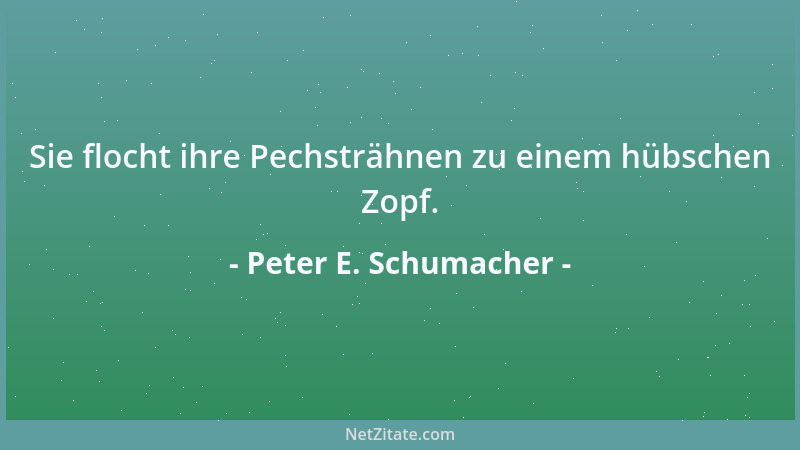 Peter E. Schumacher - Sie flocht ihre Pechsträhnen zu einem hübschen Zopf....
