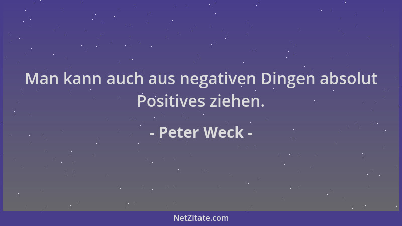 Peter Weck - Man kann auch aus negativen Dingen absolut Positives ziehen....