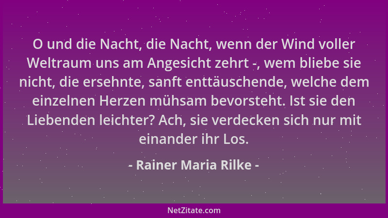 Rainer Maria Rilke - O und die Nacht, die Nacht, wenn der Wind voller Weltraum uns am Angesicht zehrt -, wem bliebe sie nic...