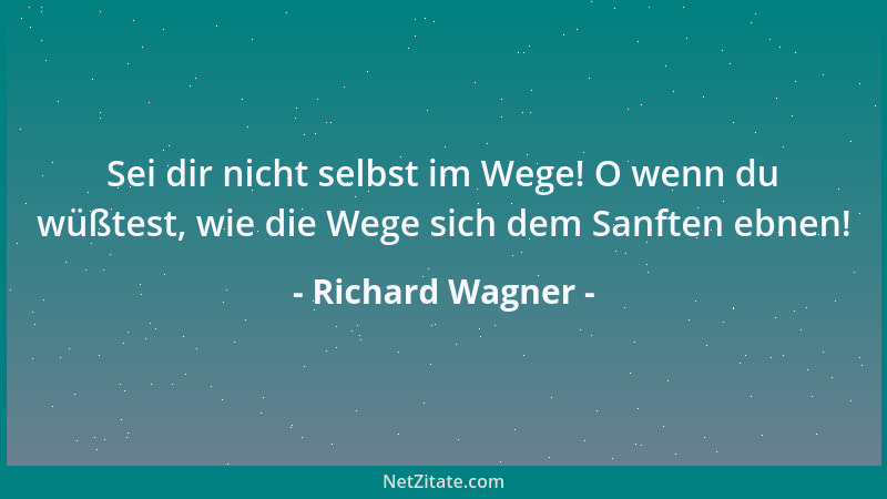 Richard Wagner - Sei dir nicht selbst im Wege! O wenn du wüßtest, wie die Wege sich dem Sanften ebnen!...