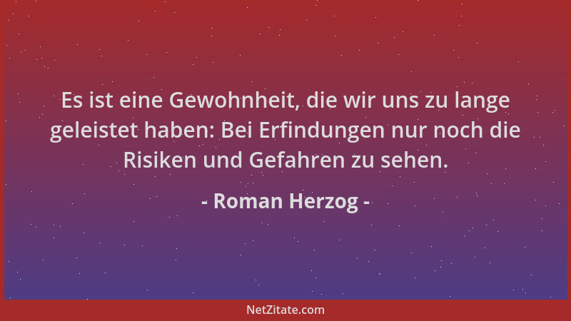 Roman Herzog - Es ist eine Gewohnheit, die wir uns zu lange geleistet haben: Bei Erfindungen nur noch die Risiken und Gefah...