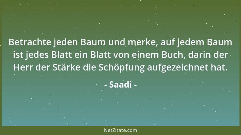 Saadi - Betrachte jeden Baum und merke, auf jedem Baum ist jedes Blatt ein Blatt von einem Buch, darin der Herr der Stärke...