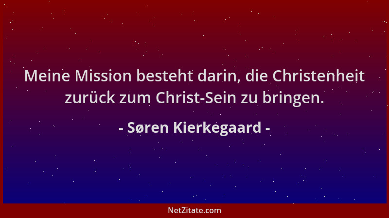 Søren Kierkegaard - Meine Mission besteht darin, die Christenheit zurück zum Christ-Sein zu bringen....