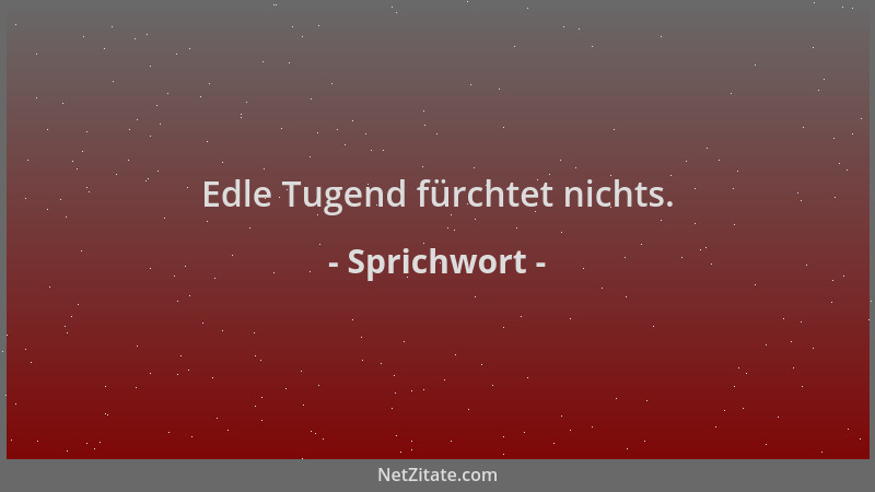 Sprichwort - Edle Tugend fürchtet nichts....