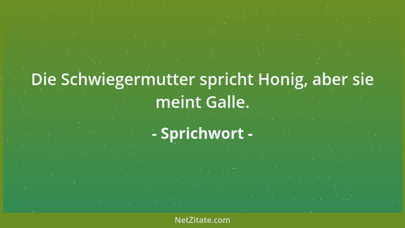 Sprichwort - Die Schwiegermutter spricht Honig, aber sie meint Galle....