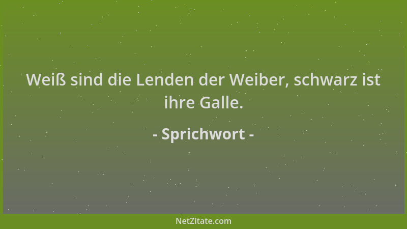 Sprichwort - Weiß sind die Lenden der Weiber, schwarz ist ihre Galle....