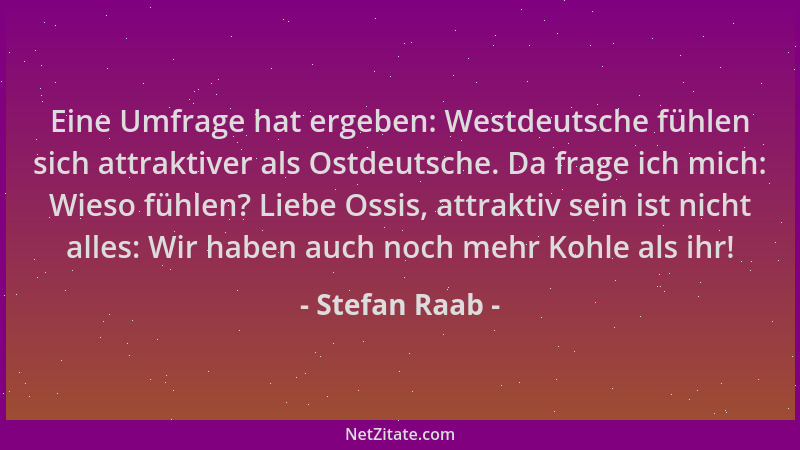Stefan Raab - Eine Umfrage hat ergeben: Westdeutsche fühlen sich attraktiver als Ostdeutsche. Da frage ich mich: Wieso fühl...