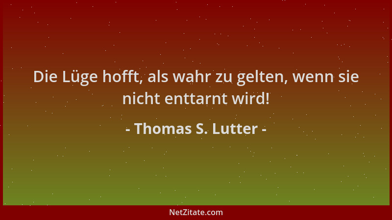 Thomas S. Lutter - Die Lüge hofft, als wahr zu gelten, wenn sie nicht enttarnt wird!...