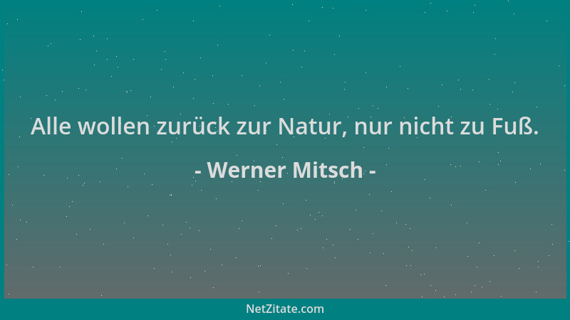 Werner Mitsch - Alle wollen zurück zur Natur, nur nicht zu Fuß....