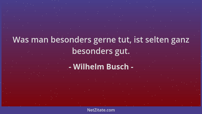 Wilhelm Busch - Was man besonders gerne tut, ist selten ganz besonders gut....