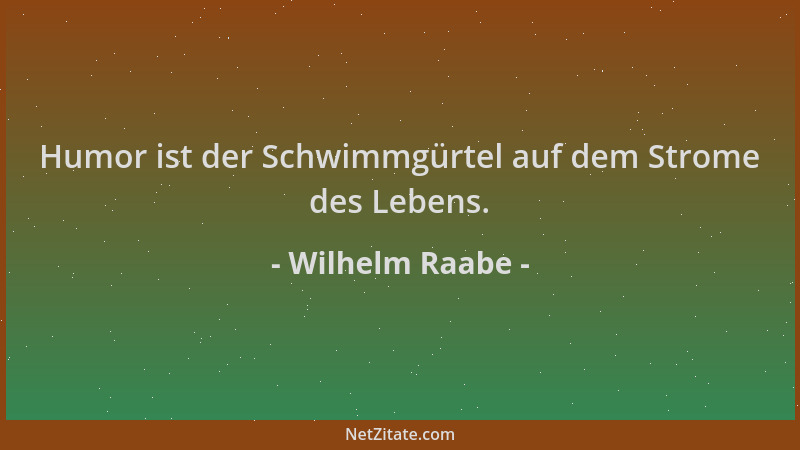 Wilhelm Raabe - Humor ist der Schwimmgürtel auf dem Strome des Lebens....