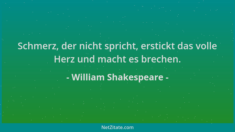 William Shakespeare - Schmerz, der nicht spricht, erstickt das volle Herz und macht es brechen....