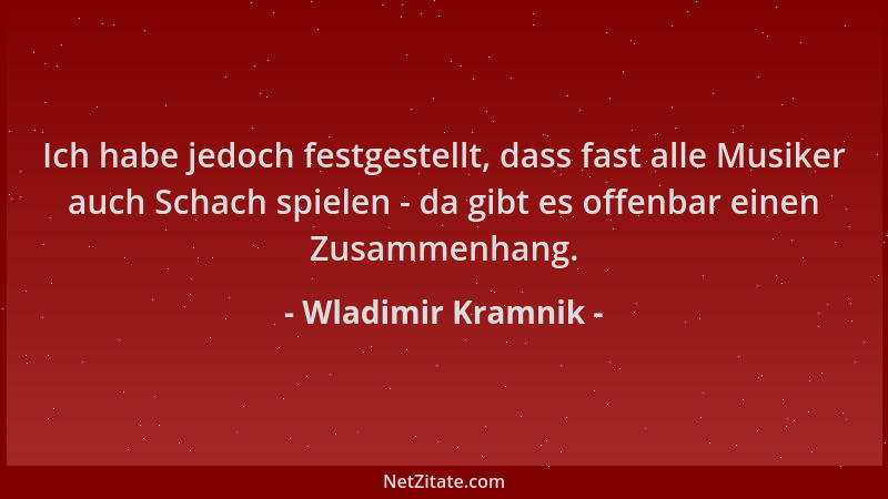 Wladimir Kramnik - Ich habe jedoch festgestellt, dass fast alle Musiker auch Schach spielen - da gibt es offenbar einen Zus...