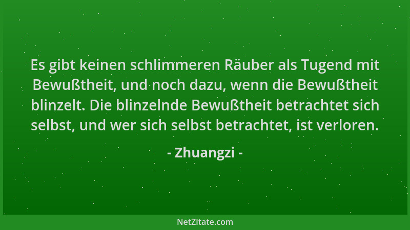 Zhuangzi - Es gibt keinen schlimmeren Räuber als Tugend mit Bewußtheit, und noch dazu, wenn die Bewußtheit blinzelt. Die bl...