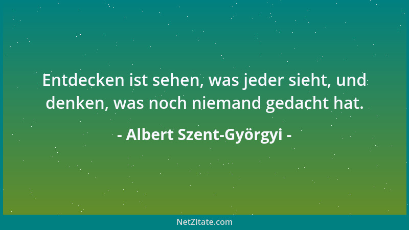 Albert Szent-Györgyi - Ein Wissenschaftler benötigt vier Dinge: erstens einen Kopf zum Denken; zweitens Augen zum Sehen; dr...