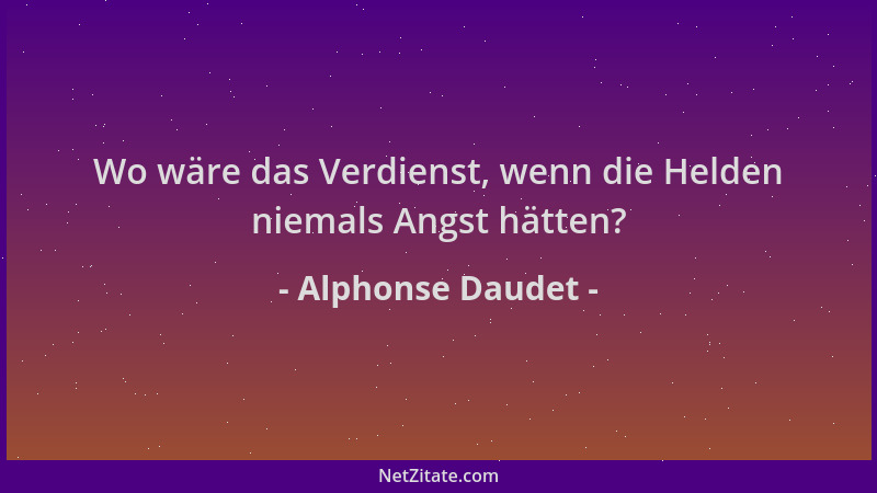 Alphonse Daudet - Wo wäre das Verdienst, wenn die Helden niemals Angst hätten?...