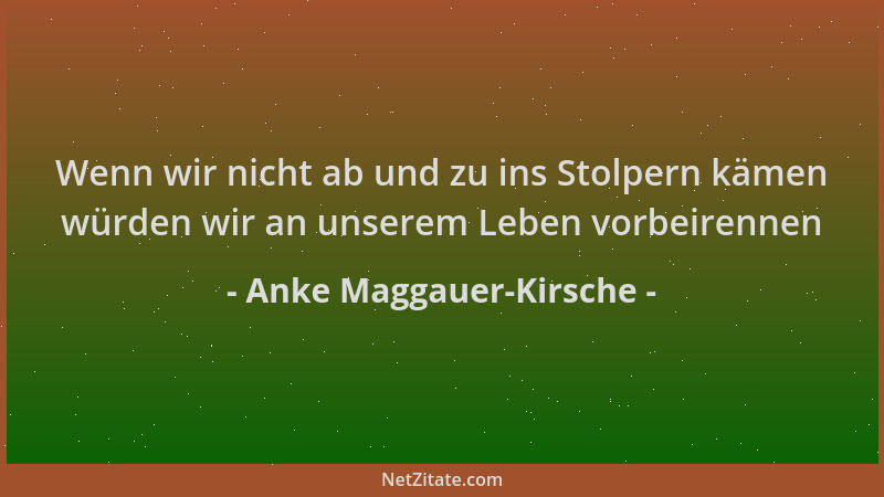 Anke Maggauer-Kirsche - Wenn wir nicht ab und zu ins Stolpern kämen würden wir an unserem Leben vorbeirennen...