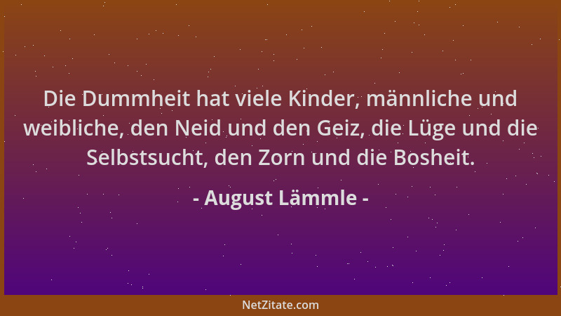 August Lämmle - Die Dummheit hat viele Kinder, männliche und weibliche, den Neid und den Geiz, die Lüge und die Selbstsucht...