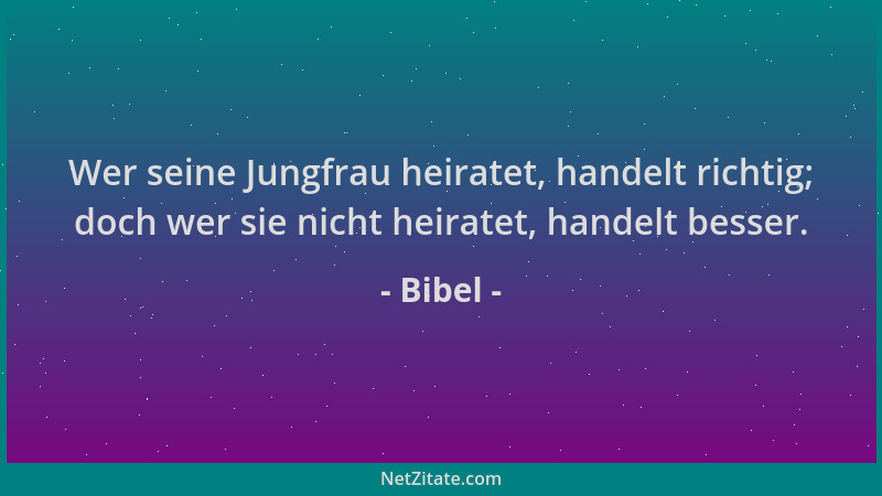 Bibel - Wer seine Jungfrau heiratet, handelt richtig; doch wer sie nicht heiratet, handelt besser....