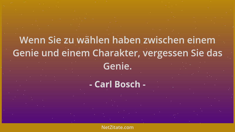 Carl Bosch - Wenn Sie zu wählen haben zwischen einem Genie und einem Charakter, vergessen Sie das Genie....