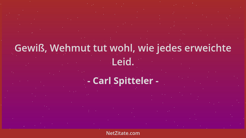 Carl Spitteler - Gewiß, Wehmut tut wohl, wie jedes erweichte Leid....