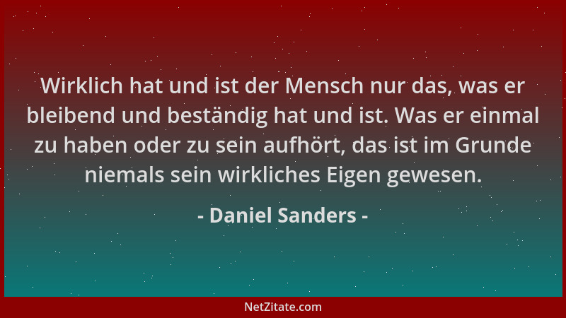 Daniel Sanders - Wirklich hat und ist der Mensch nur das, was er bleibend und beständig hat und ist. Was er einmal zu haben...