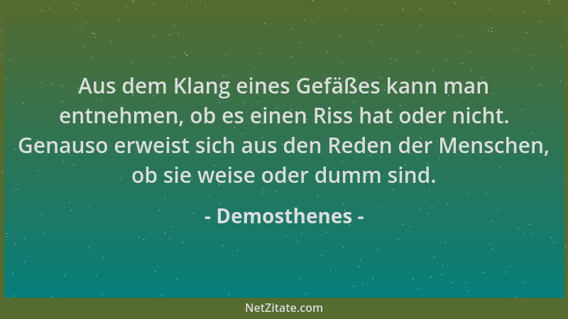 Demosthenes - Aus dem Klang eines Gefäßes kann man entnehmen, ob es einen Riss hat oder nicht. Genauso erweist sich aus den...