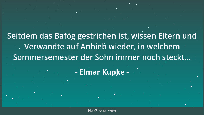 Elmar Kupke - Seitdem das Bafög gestrichen ist, wissen Eltern und Verwandte auf Anhieb wieder, in welchem Sommersemester de...