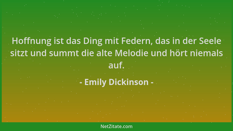 Emily Dickinson - Hoffnung ist das Ding mit Federn, das in der Seele sitzt und summt die alte Melodie und hört niemals auf....