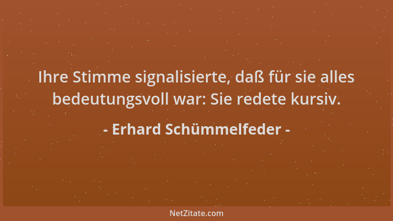 Erhard Schümmelfeder - Ihre Stimme signalisierte, daß für sie alles bedeutungsvoll war: Sie redete kursiv....
