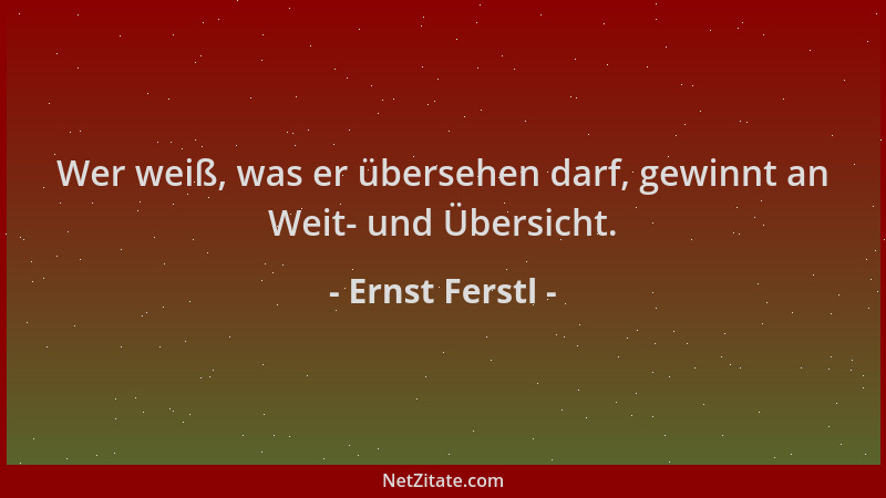 Ernst Ferstl - Wer weiß, was er übersehen darf, gewinnt an Weit- und Übersicht....