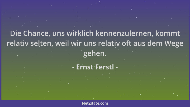 Ernst Ferstl - Die Chance, uns wirklich kennenzulernen, kommt relativ selten, weil wir uns relativ oft aus dem Wege gehen....