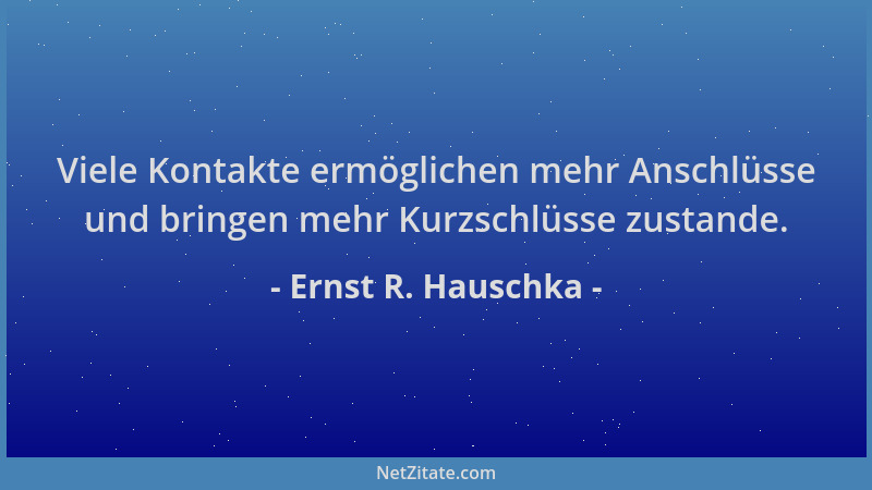 Ernst R. Hauschka - Viele Kontakte ermöglichen mehr Anschlüsse und bringen mehr Kurzschlüsse zustande....