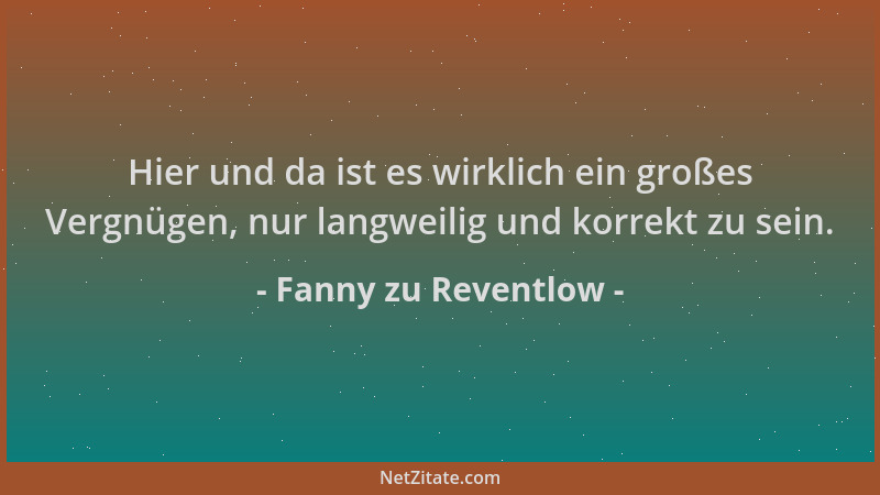 Fanny zu Reventlow - Hier und da ist es wirklich ein großes Vergnügen, nur langweilig und korrekt zu sein....