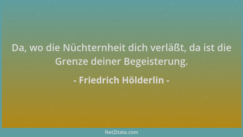 Friedrich Hölderlin - Da, wo die Nüchternheit dich verläßt, da ist die Grenze deiner Begeisterung....