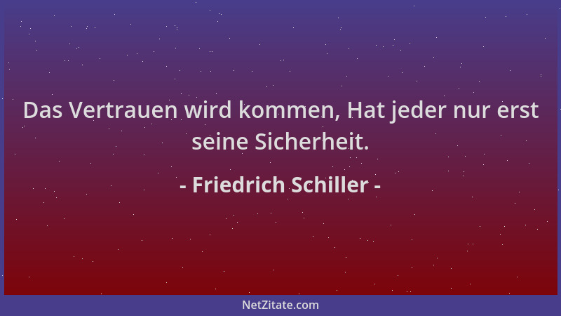Friedrich Schiller - Das Vertrauen wird kommen, Hat jeder nur erst seine Sicherheit....