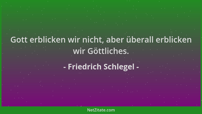 Friedrich Schlegel - Gott erblicken wir nicht, aber überall erblicken wir Göttliches....