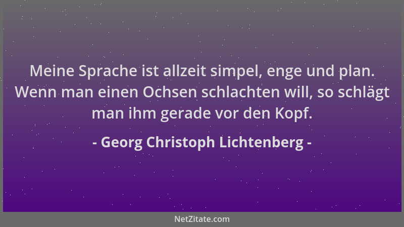 Georg Christoph Lichtenberg - Meine Sprache ist allzeit simpel, enge und plan. Wenn man einen Ochsen schlachten will, so sc...