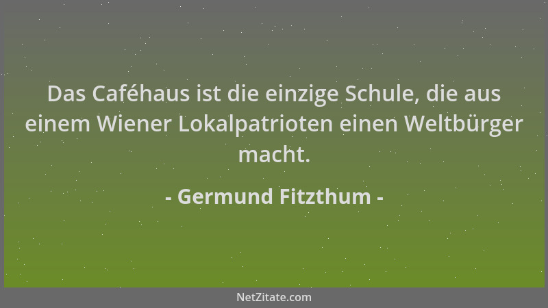 Germund Fitzthum - Das Caféhaus ist die einzige Schule, die aus einem Wiener Lokalpatrioten einen Weltbürger macht....
