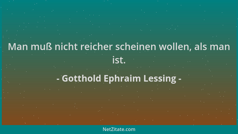 Gotthold Ephraim Lessing - Man muß nicht reicher scheinen wollen, als man ist....