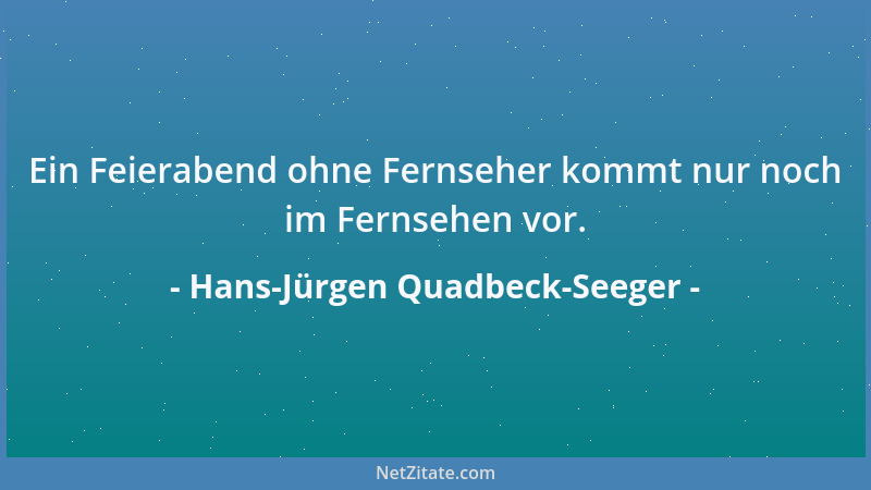 Hans-Jürgen Quadbeck-Seeger - Ein Feierabend ohne Fernseher kommt nur noch im Fernsehen vor....