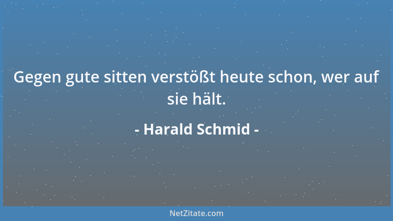 Harald Schmid - Gegen gute sitten verstößt heute schon, wer auf sie hält....