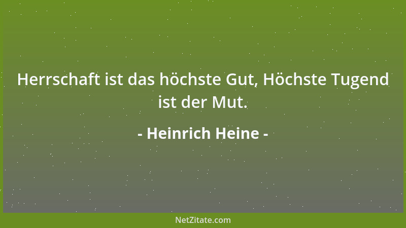 Heinrich Heine - Herrschaft ist das höchste Gut, Höchste Tugend ist der Mut....