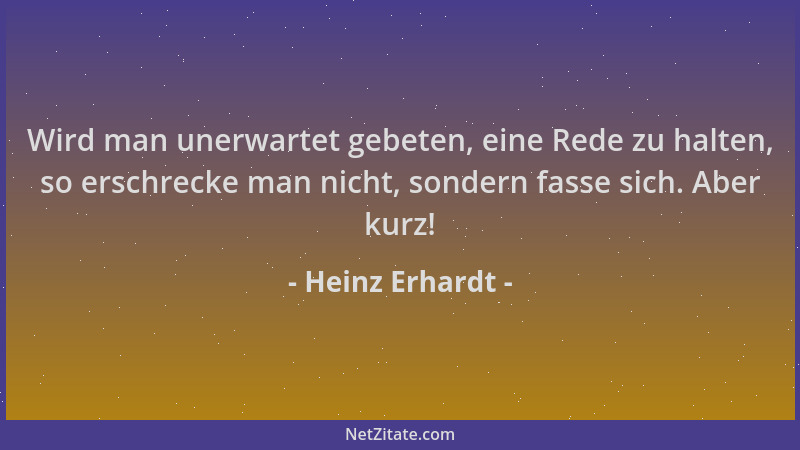 Heinz Erhardt - Wird man unerwartet gebeten, eine Rede zu halten, so erschrecke man nicht, sondern fasse sich. Aber kurz!...
