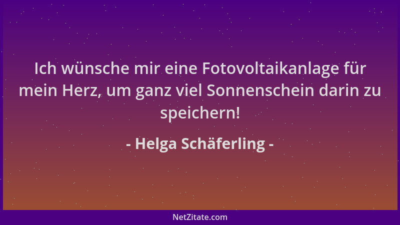 Helga Schäferling - Ich wünsche mir eine Fotovoltaikanlage für mein Herz, um ganz viel Sonnenschein darin zu speichern!...